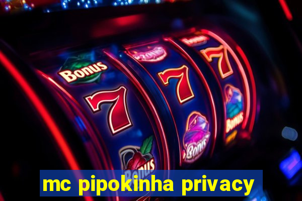 mc pipokinha privacy